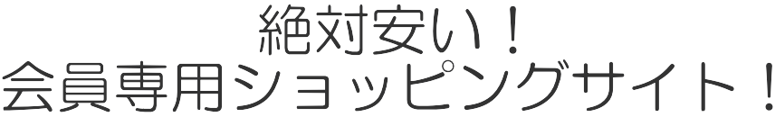 絶対安い！会員専用ショッピングサイト！